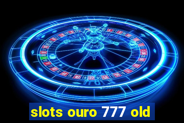 slots ouro 777 old